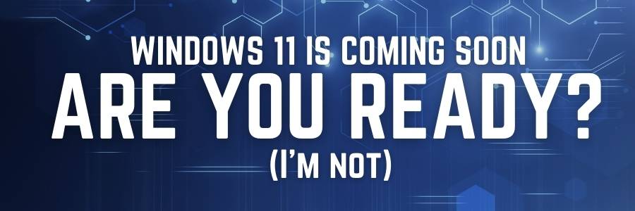 Windows 11 is coming soon, are you ready? (I'm Not) banner